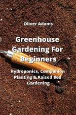 Greenhouse Gardening For Beginners: Hydroponics, Companion Planting & Raised Bed Gardening