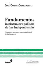 Fundamentos Intelectuales y Politicos de Las Independencias: Notas Para Una Nueva Historia Intelectual de Iberoamerica