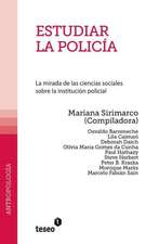 Estudiar La Policia: La Mirada de Las Ciencias Sociales Sobre La Institucion Policial