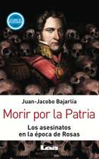 Morir Por La Patria: Los Asesinatos En La Época de Rosas