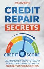 Credit Repair Secrets Learn Proven Steps To Fix And Boost Your Credit Score To 100 Points in 30 days Or Less