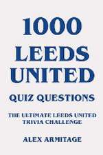 1000 Leeds United Quiz Questions - The Ultimate Leeds United Trivia Challenge