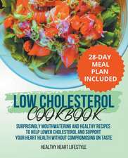 Low Cholesterol Cookbook | Surprisingly Mouthwatering and Healthy Recipes to Help Lower Cholesterol and Support Your Heart Health Without Compromising on Taste I 28-Day Meal Plan Included