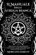 IL Manuale Della Strega Bianca - Sblocca La Tua Strega Interiore Per Il Potenziamento e La Guarigione. Padroneggia L'arte Della Magia Bianca Per Attirare Amore, Denaro, Lavoro E Prosperità