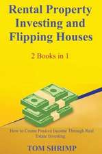 Rental Property Investing and Flipping Houses - 2 Books in 1 - How to Create Passive Income Through Real Estate Investing