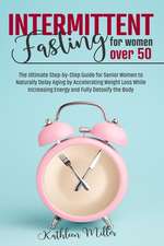 Intermittent Fasting for Women Over 50: The Ultimate Step-by-Step Guide for Senior Women to Naturally Delay Aging by Accelerating Weight Loss While In