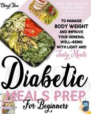 Diabetic Meals Prep For Beginners: Easy And Healthy Recipes, From Appetizers To Desserts, To Manage Body Weight And Improve Your General Well-Being Wi