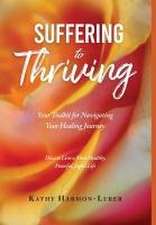 Suffering to Thriving: Your Toolkit for Navigating Your Healing Journey: How to Live a More Healthy, Peaceful, Joyful Life