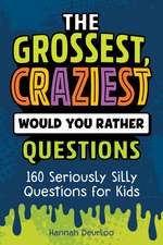 The Grossest, Craziest Would You Rather Questions: 160 Seriously Silly Questions for Kids