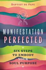 Manifestation Perfected: Six Steps to Embody Your Soul Purpose