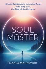 Soul Master: How to Awaken Your Luminous Core and Step into the Flow of the Universe