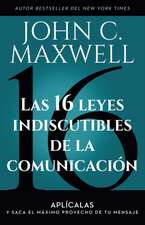 Las 16 Leyes Indiscutibles de la Comunicación: Aplícalas Y Saca El Máximo Provecho de Tu Mensaje / The 16 Undeniable Laws of Communication