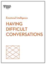 Having Difficult Conversations (HBR Emotional Intelligence Series)