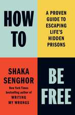 How To Be Free: A Proven Guide to Escaping Life's Hidden Prisons