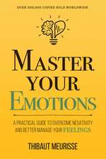 Master Your Emotions: A Practical Guide to Overcome Negativity and Better Manage Your Feelings (Mastery Series)