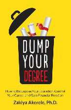 Dump Your Degree: How to Repurpose Your Education, Control Your Career, and Gain Financial Freedom