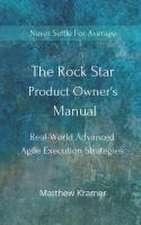 The Rock Star Product Owner's Manual: Real -World Advanced Agile Execution Strategies