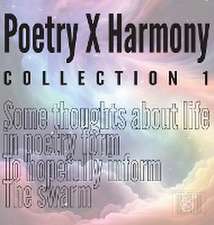 Poetry X Harmony Collection 1: Some thoughts about life in poetry form To hopefully inform The swarm